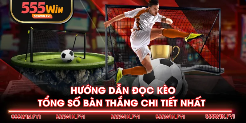 Hướng dẫn đọc kèo tổng số bàn thắng chi tiết nhất