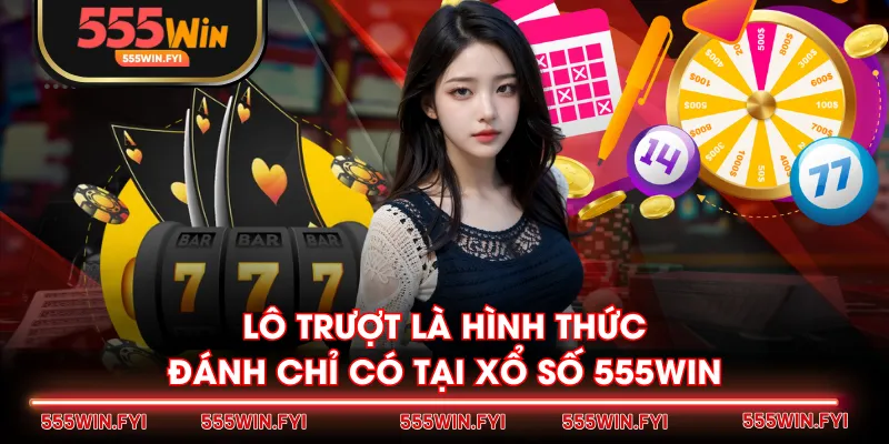 Lô trượt là hình thức đánh chỉ có tại Xổ Số 555WIN